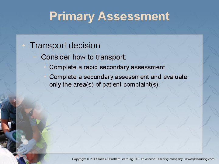 Primary Assessment • Transport decision − Consider how to transport: • Complete a rapid