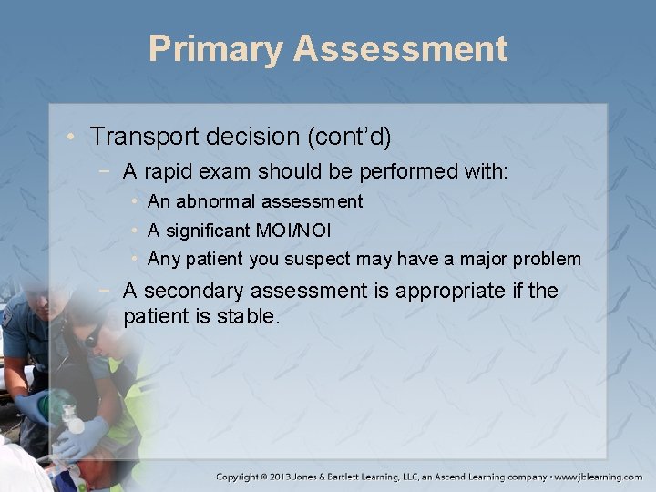 Primary Assessment • Transport decision (cont’d) − A rapid exam should be performed with: