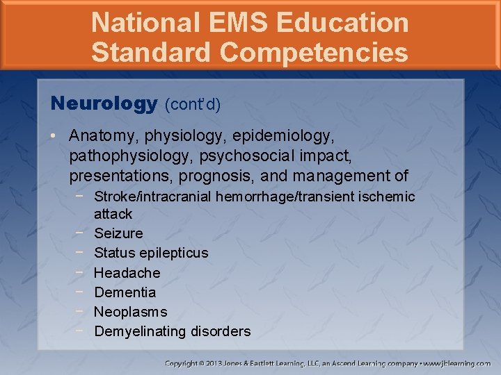 National EMS Education Standard Competencies Neurology (cont’d) • Anatomy, physiology, epidemiology, pathophysiology, psychosocial impact,