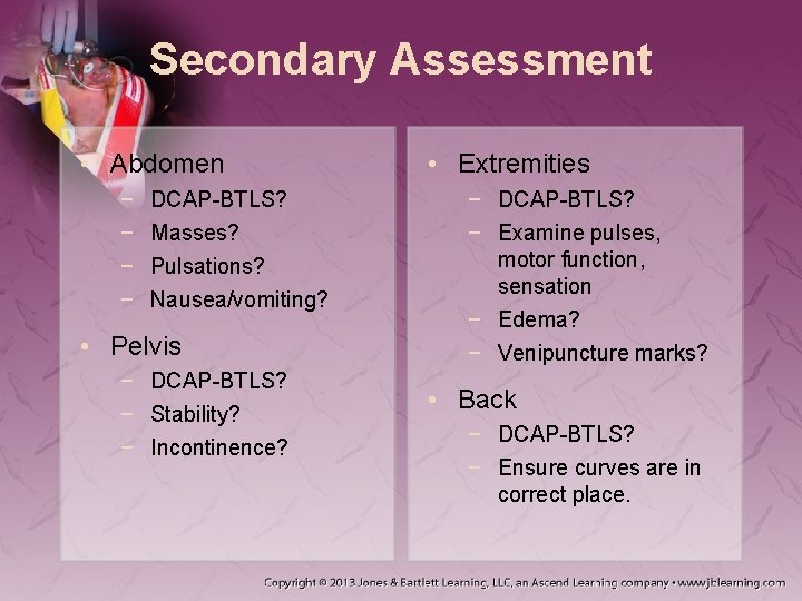 Secondary Assessment • Abdomen − − DCAP-BTLS? Masses? Pulsations? Nausea/vomiting? • Pelvis − DCAP-BTLS?