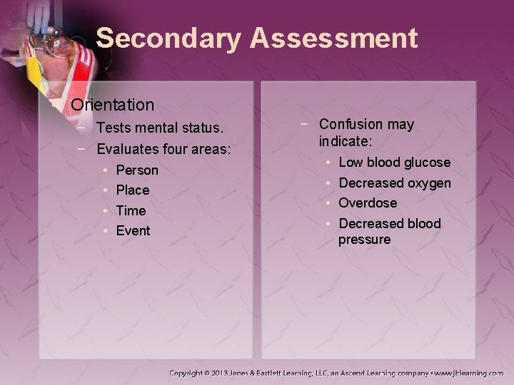 Secondary Assessment • Orientation − Tests mental status. − Evaluates four areas: • Person