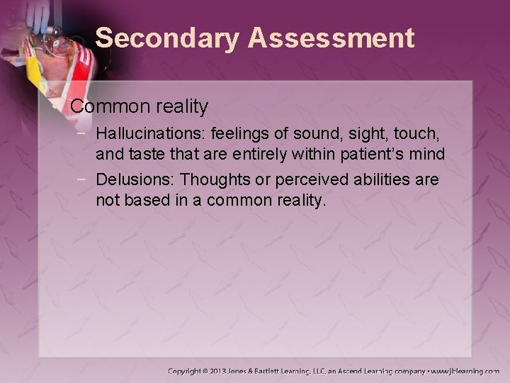 Secondary Assessment • Common reality − Hallucinations: feelings of sound, sight, touch, and taste