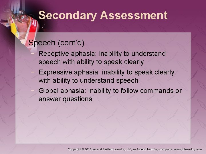 Secondary Assessment • Speech (cont’d) − Receptive aphasia: inability to understand speech with ability