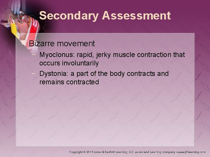 Secondary Assessment • Bizarre movement − Myoclonus: rapid, jerky muscle contraction that occurs involuntarily