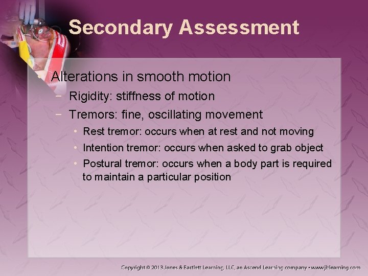 Secondary Assessment • Alterations in smooth motion − Rigidity: stiffness of motion − Tremors: