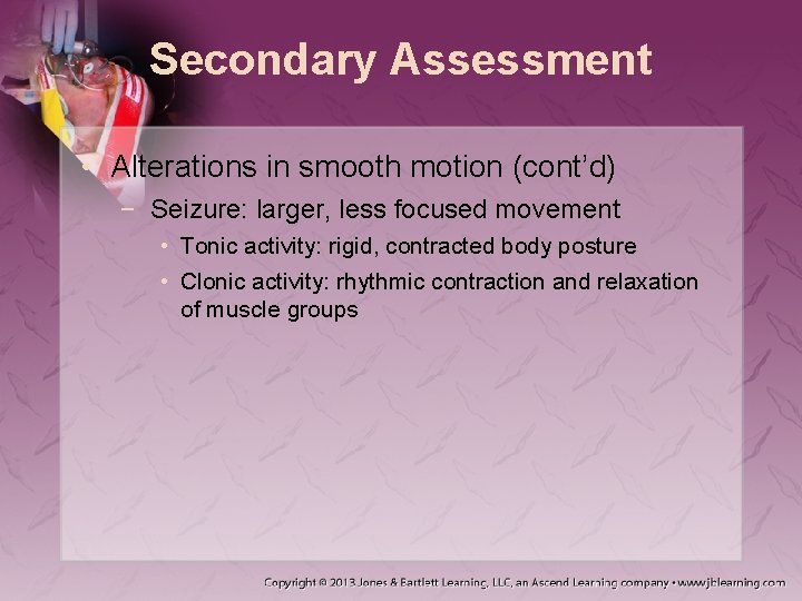 Secondary Assessment • Alterations in smooth motion (cont’d) − Seizure: larger, less focused movement