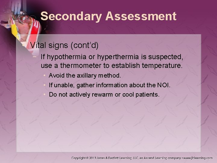 Secondary Assessment • Vital signs (cont’d) − If hypothermia or hyperthermia is suspected, use