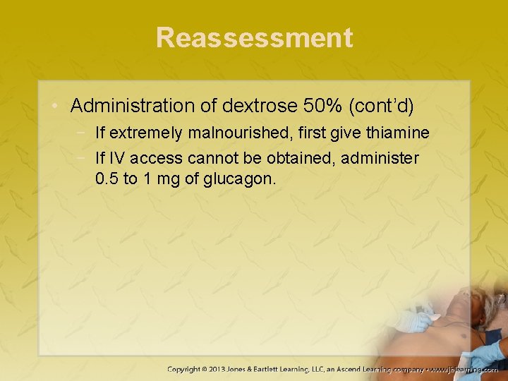 Reassessment • Administration of dextrose 50% (cont’d) − If extremely malnourished, first give thiamine