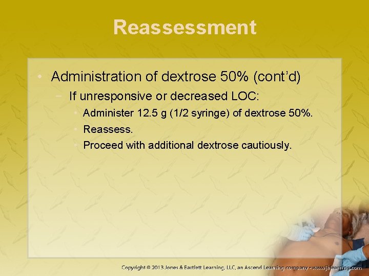 Reassessment • Administration of dextrose 50% (cont’d) − If unresponsive or decreased LOC: •