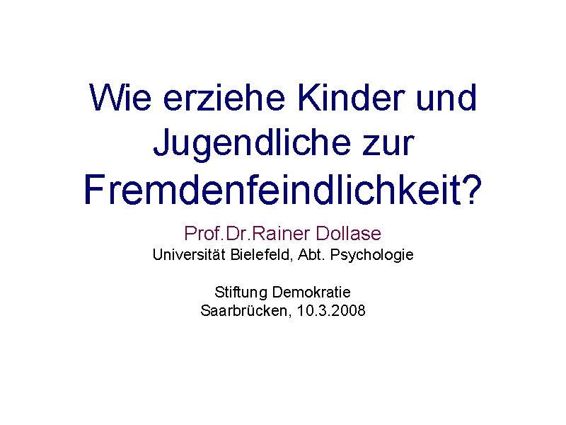 Wie erziehe Kinder und Jugendliche zur Fremdenfeindlichkeit? Prof. Dr. Rainer Dollase Universität Bielefeld, Abt.