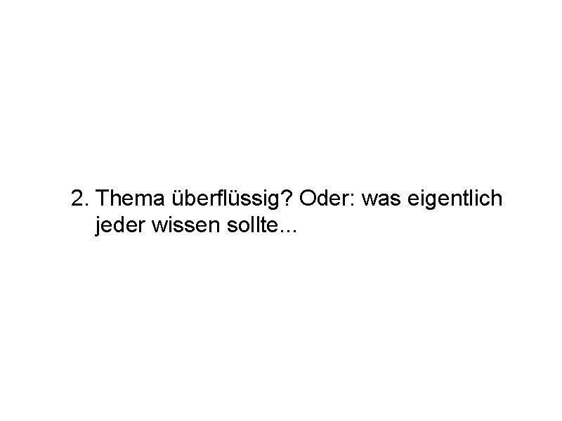 2. Thema überflüssig? Oder: was eigentlich jeder wissen sollte. . . 