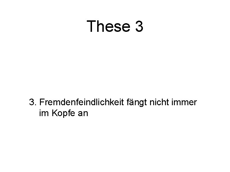 These 3 3. Fremdenfeindlichkeit fängt nicht immer im Kopfe an 