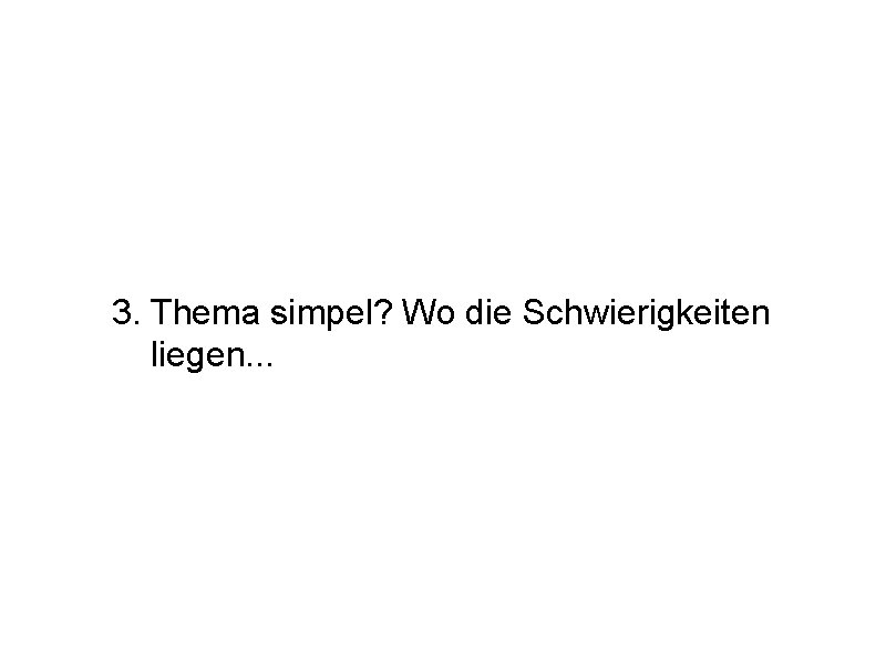 3. Thema simpel? Wo die Schwierigkeiten liegen. . . 