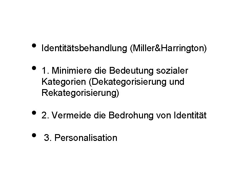  • • Identitätsbehandlung (Miller&Harrington) 1. Minimiere die Bedeutung sozialer Kategorien (Dekategorisierung und Rekategorisierung)