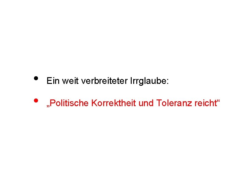  • • Ein weit verbreiteter Irrglaube: „Politische Korrektheit und Toleranz reicht“ 