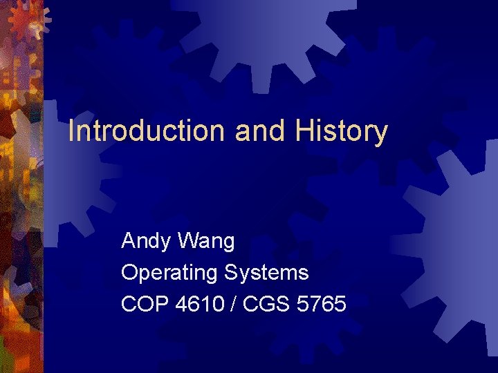 Introduction and History Andy Wang Operating Systems COP 4610 / CGS 5765 