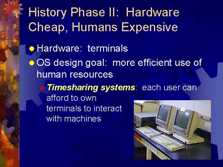 History Phase II: Hardware Cheap, Humans Expensive ® Hardware: terminals ® OS design goal: