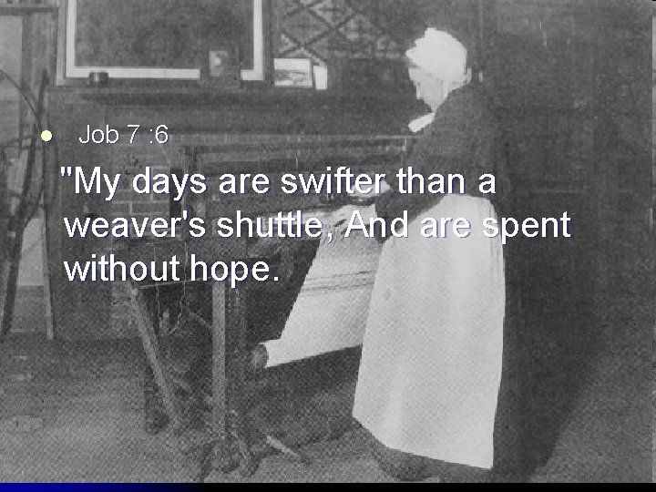 l Job 7 : 6 "My days are swifter than a weaver's shuttle, And