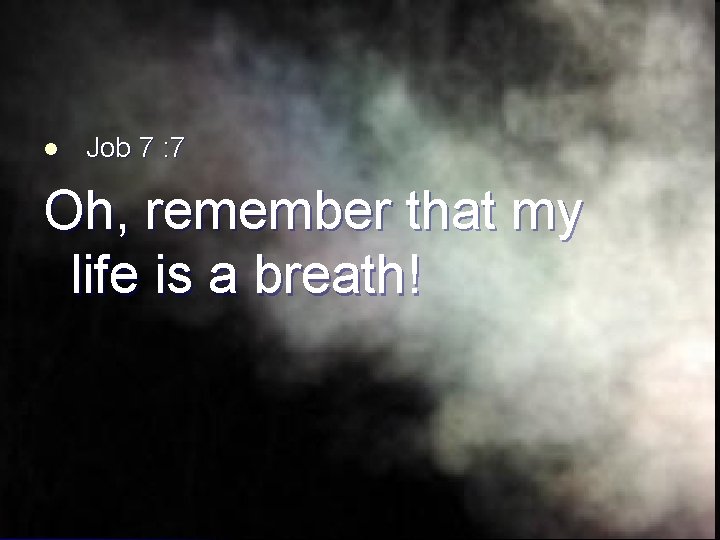 l Job 7 : 7 Oh, remember that my life is a breath! 