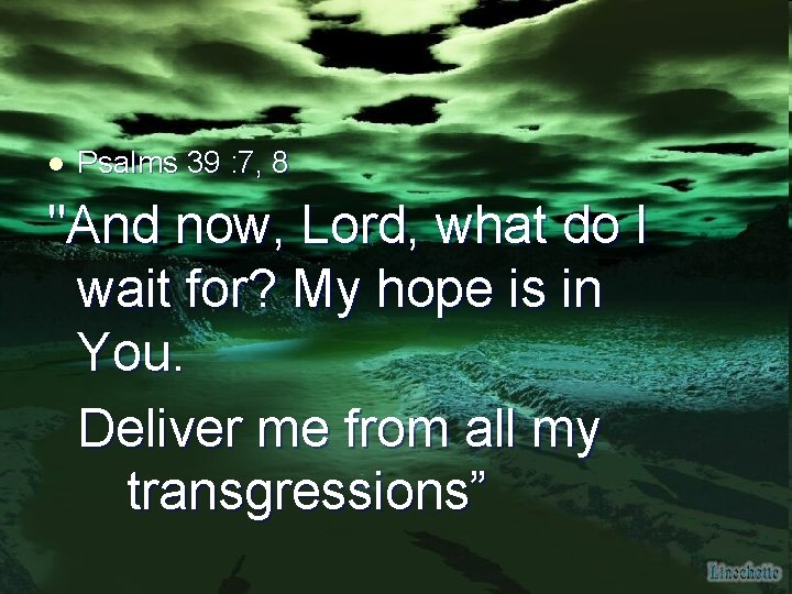 l Psalms 39 : 7, 8 "And now, Lord, what do I wait for?