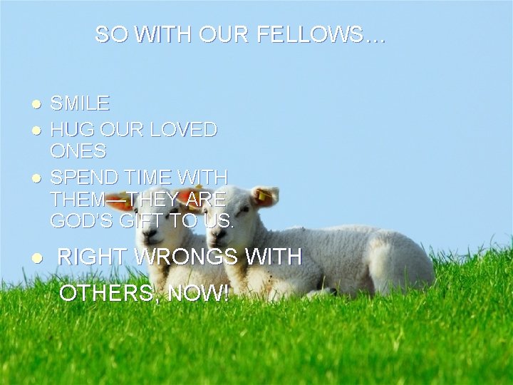 SO WITH OUR FELLOWS… l l SMILE HUG OUR LOVED ONES SPEND TIME WITH