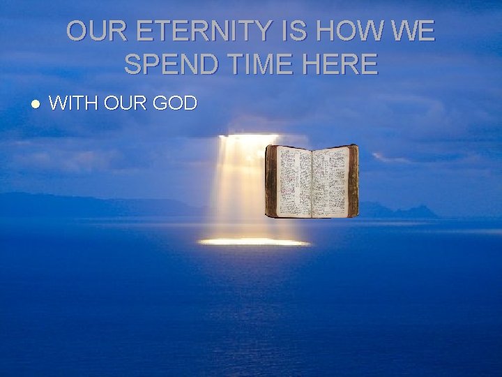 OUR ETERNITY IS HOW WE SPEND TIME HERE l WITH OUR GOD 