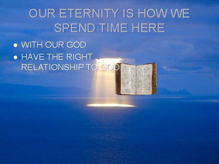 OUR ETERNITY IS HOW WE SPEND TIME HERE l l WITH OUR GOD HAVE