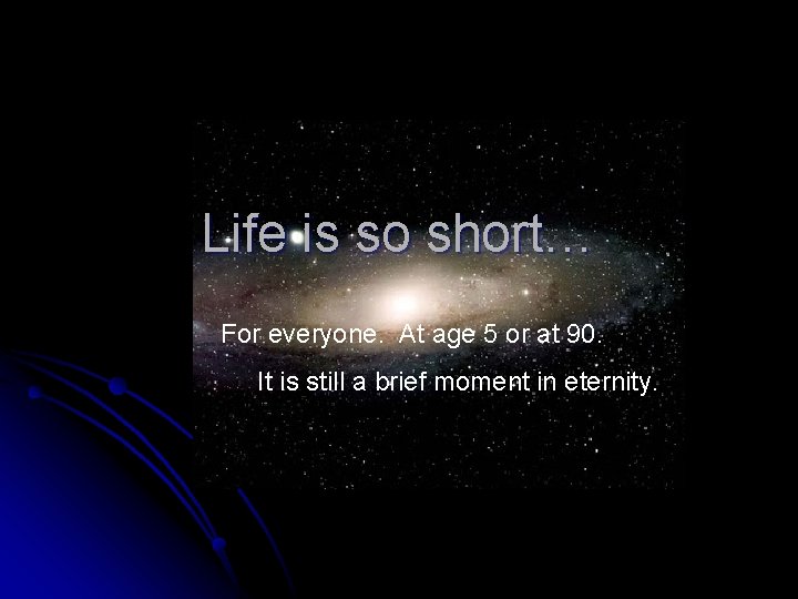 Life is so short… For everyone. At age 5 or at 90. It is