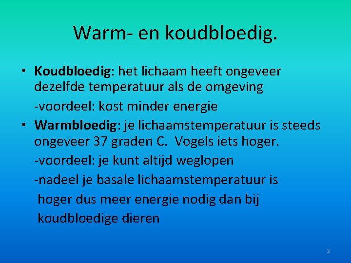 Warm- en koudbloedig. • Koudbloedig: het lichaam heeft ongeveer dezelfde temperatuur als de omgeving