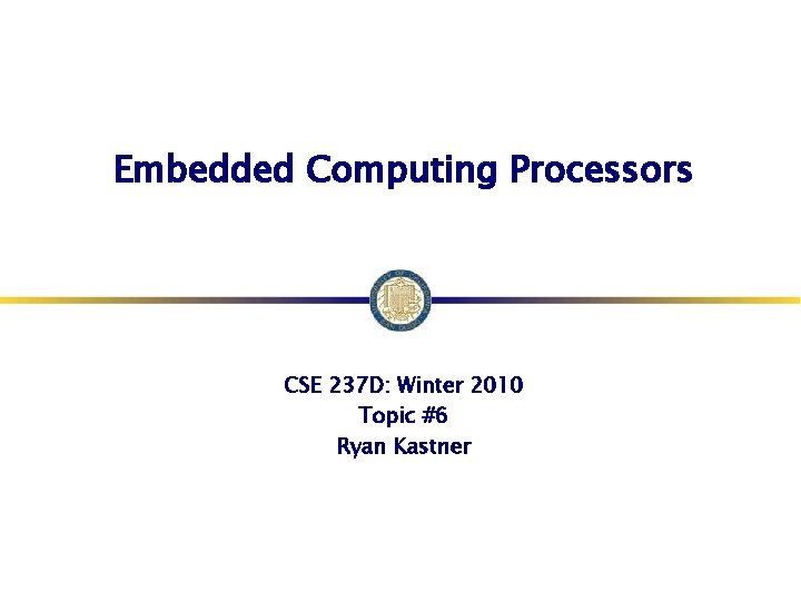 Embedded Computing Processors CSE 237 D: Winter 2010 Topic #6 Ryan Kastner 