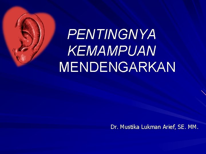PENTINGNYA KEMAMPUAN MENDENGARKAN Dr. Mustika Lukman Arief, SE. MM. 