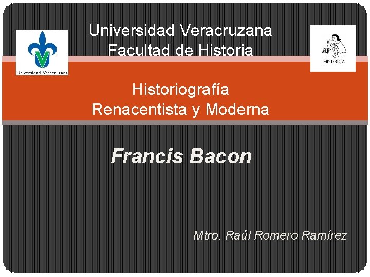 Universidad Veracruzana Facultad de Historia Historiografía Renacentista y Moderna Francis Bacon Mtro. Raúl Romero
