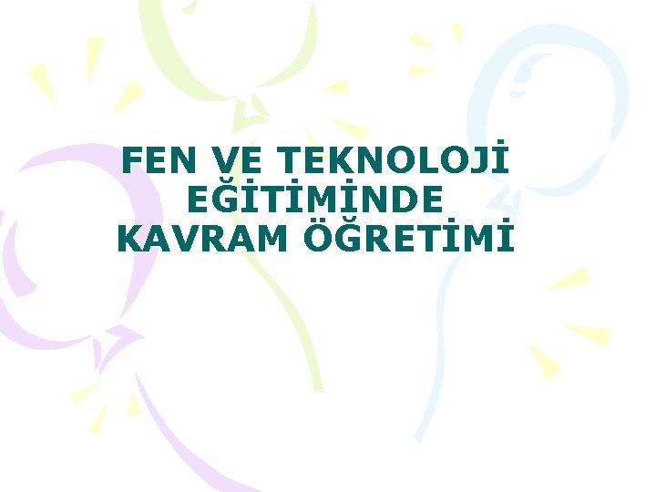 FEN VE TEKNOLOJİ EĞİTİMİNDE KAVRAM ÖĞRETİMİ 