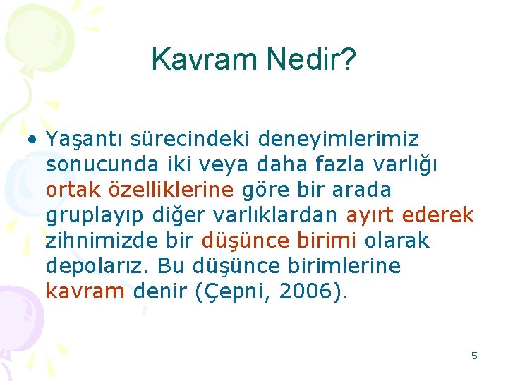 Kavram Nedir? • Yaşantı sürecindeki deneyimlerimiz sonucunda iki veya daha fazla varlığı ortak özelliklerine