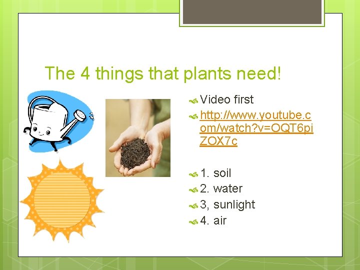 The 4 things that plants need! Video first http: //www. youtube. c om/watch? v=OQT