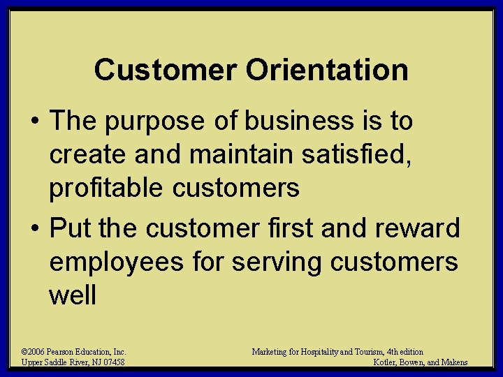 Customer Orientation • The purpose of business is to create and maintain satisfied, profitable
