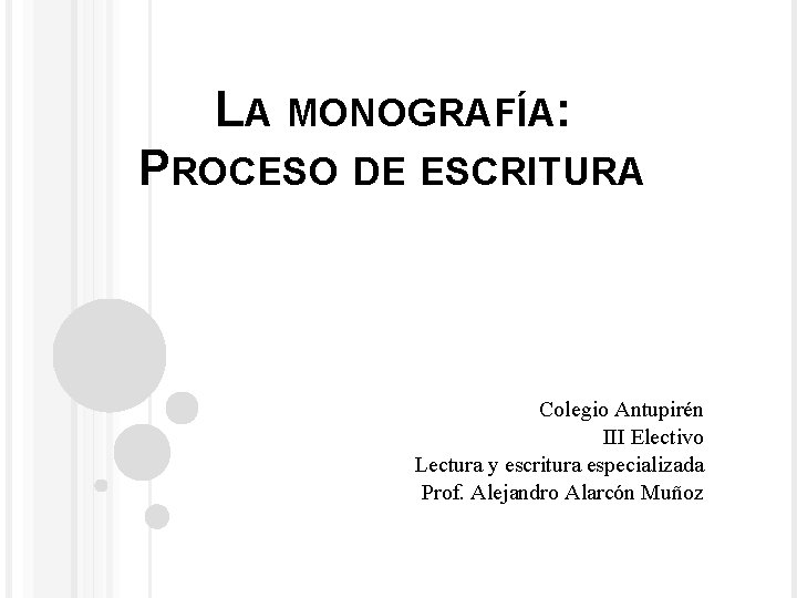 LA MONOGRAFÍA: PROCESO DE ESCRITURA Colegio Antupirén III Electivo Lectura y escritura especializada Prof.