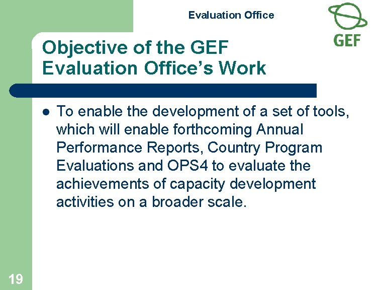Evaluation Office Objective of the GEF Evaluation Office’s Work l 19 To enable the