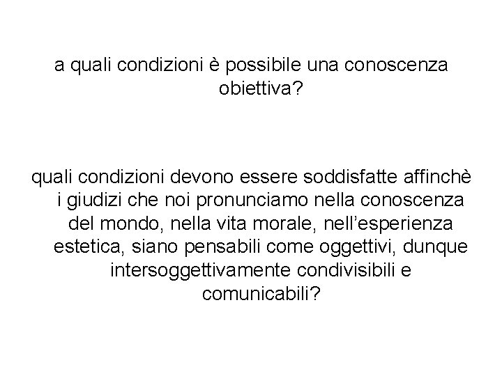 a quali condizioni è possibile una conoscenza obiettiva? quali condizioni devono essere soddisfatte affinchè