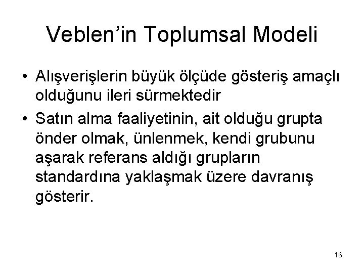 Veblen’in Toplumsal Modeli • Alışverişlerin büyük ölçüde gösteriş amaçlı olduğunu ileri sürmektedir • Satın
