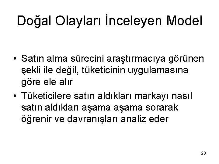 Doğal Olayları İnceleyen Model • Satın alma sürecini araştırmacıya görünen şekli ile değil, tüketicinin