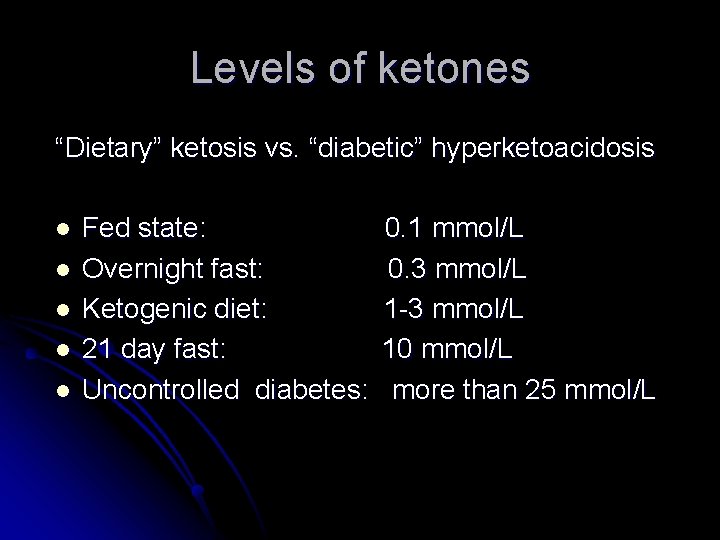 Levels of ketones “Dietary” ketosis vs. “diabetic” hyperketoacidosis l l l Fed state: Overnight