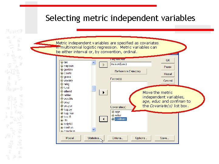 Selecting metric independent variables Metric independent variables are specified as covariates in multinomial logistic