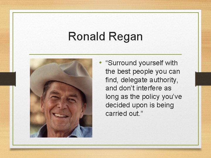 Ronald Regan • “Surround yourself with the best people you can find, delegate authority, Ronald Regan • “Surround yourself with the best people you can find, delegate authority,
