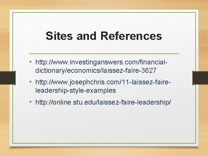 Sites and References • http: //www. investinganswers. com/financialdictionary/economics/laissez-faire-3627 • http: //www. josephchris. com/11 -laissez-faireleadership-style-examples Sites and References • http: //www. investinganswers. com/financialdictionary/economics/laissez-faire-3627 • http: //www. josephchris. com/11 -laissez-faireleadership-style-examples