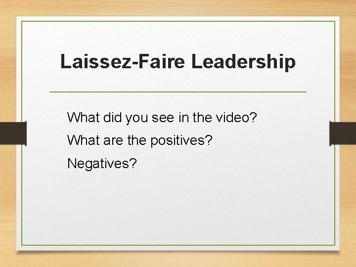 Laissez-Faire Leadership What did you see in the video? What are the positives? Negatives? Laissez-Faire Leadership What did you see in the video? What are the positives? Negatives?