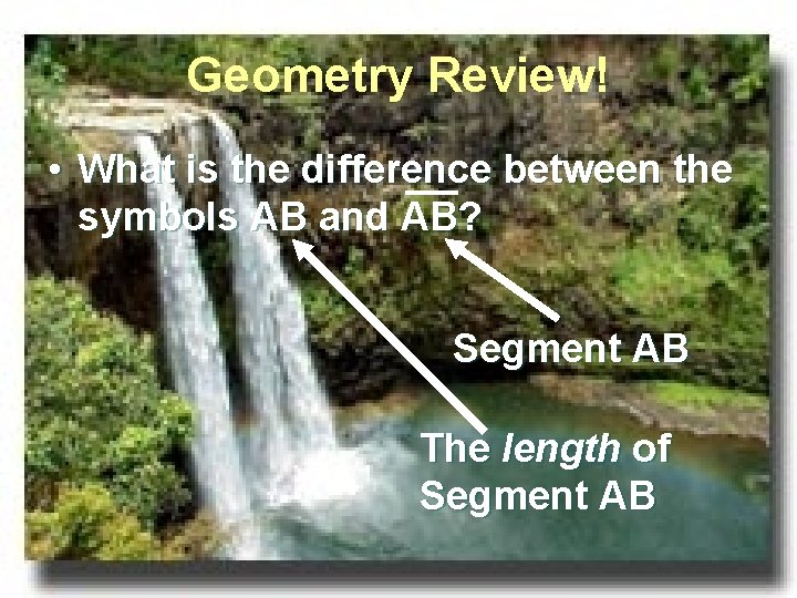 Geometry Review! • What is the difference between the symbols AB and AB? Segment