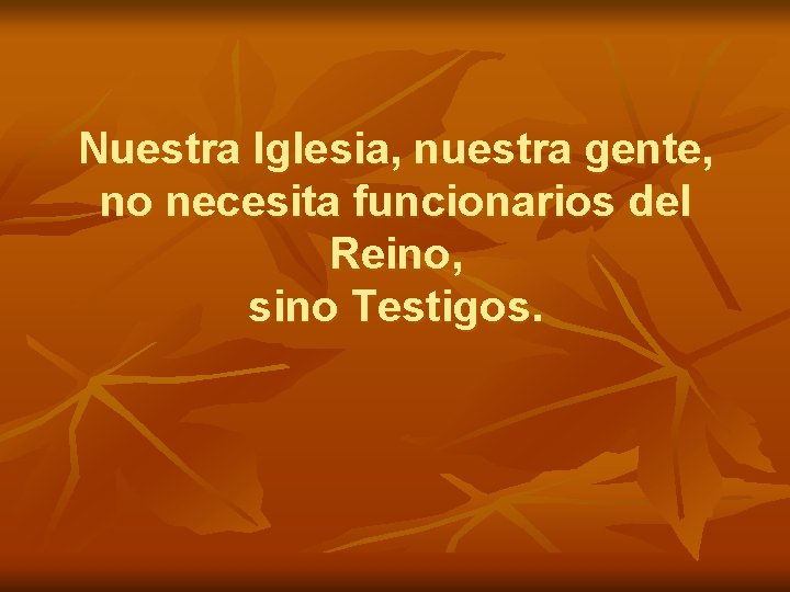 Nuestra Iglesia, nuestra gente, no necesita funcionarios del Reino, sino Testigos. Nuestra Iglesia, nuestra gente, no necesita funcionarios del Reino, sino Testigos.