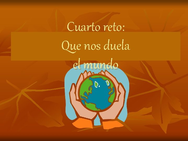 Cuarto reto: Que nos duela el mundo Cuarto reto: Que nos duela el mundo