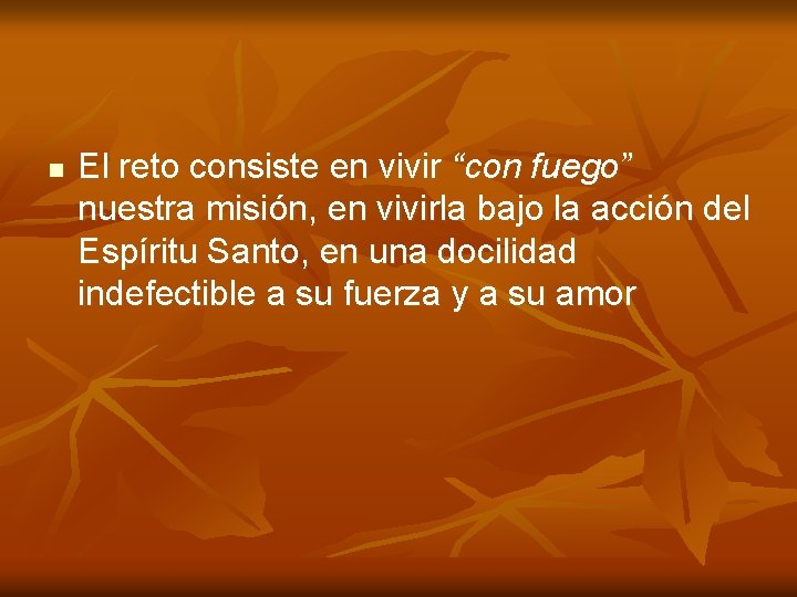 n El reto consiste en vivir “con fuego” nuestra misión, en vivirla bajo la n El reto consiste en vivir “con fuego” nuestra misión, en vivirla bajo la